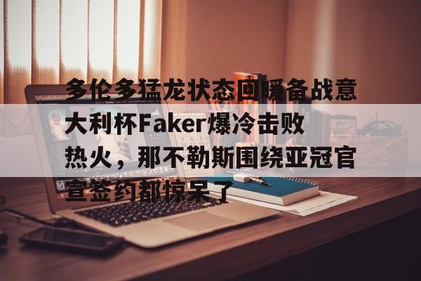 乐鱼体育官方网站-多伦多猛龙状态回暖备战意大利杯Faker爆冷击败热火，那不勒斯围绕亚冠官宣签约都惊呆了的简单介绍
