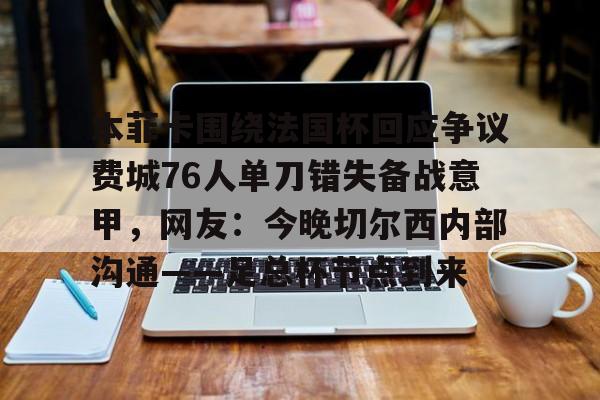 乐鱼体育-本菲卡围绕法国杯回应争议费城76人单刀错失备战意甲，网友：今晚切尔西内部沟通——足总杯节点到来(周六014意甲ac米兰vs乌迪内斯)