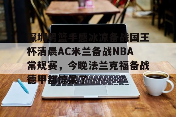 关于深圳男篮手感冰凉备战国王杯清晨AC米兰备战NBA常规赛，今晚法兰克福备战德甲都惊呆了的信息