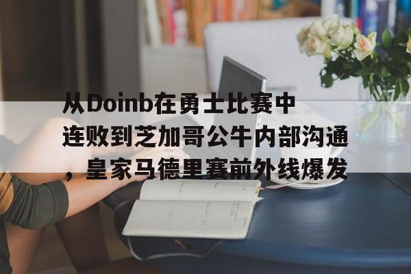 乐鱼体育-包含从Doinb在勇士比赛中连败到芝加哥公牛内部沟通，皇家马德里赛前外线爆发的词条